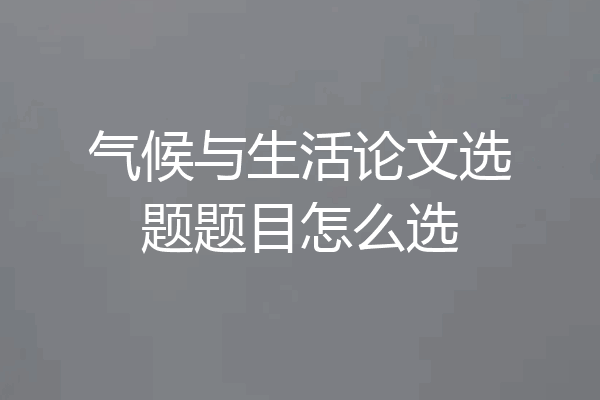 气候与生活论文选题题目怎么选