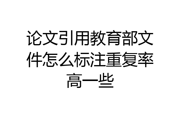 论文引用教育部文件怎么标注重复率高一些