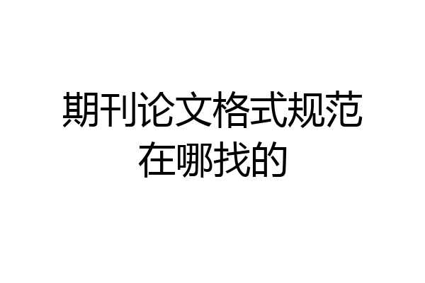 期刊论文格式规范在哪找的