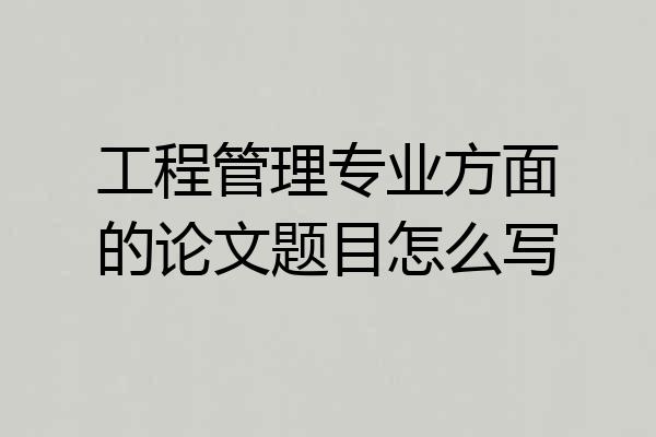 工程管理专业方面的论文题目怎么写