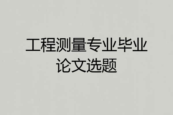 工程测量专业毕业论文选题