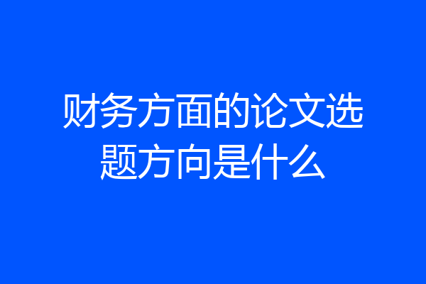 财务方面的论文选题方向是什么