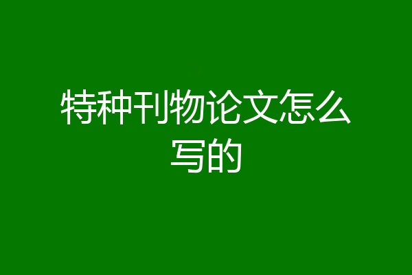 特种刊物论文怎么写的