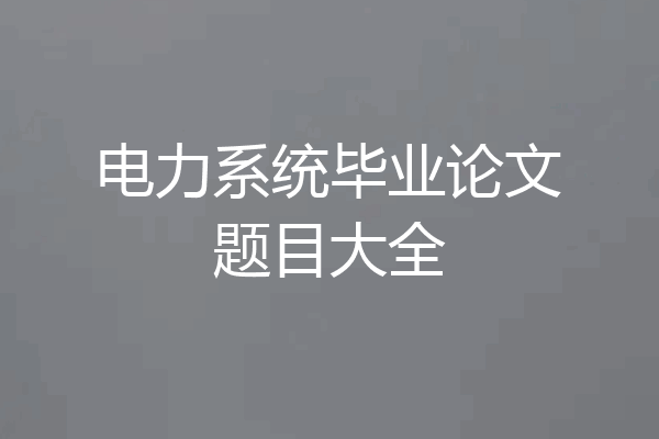 电力系统毕业论文题目大全