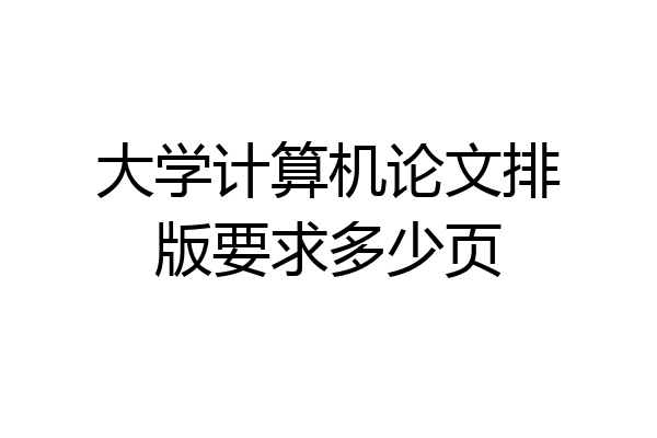 大学计算机论文排版要求多少页