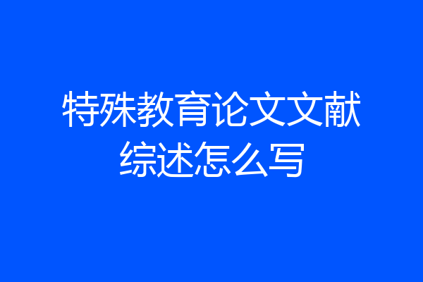特殊教育论文文献综述怎么写