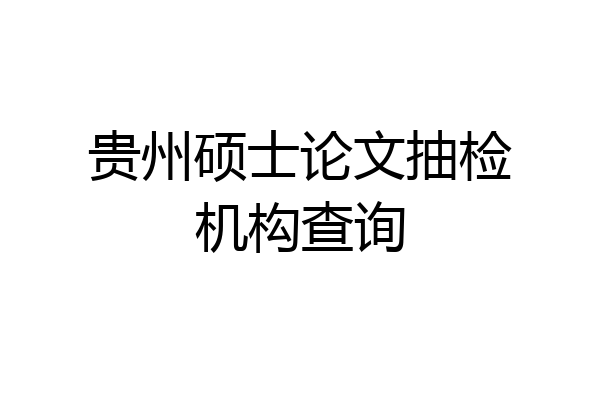 贵州硕士论文抽检机构查询