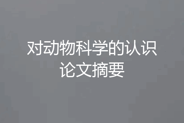 对动物科学的认识论文摘要