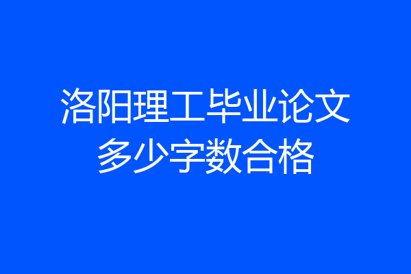 洛阳理工毕业论文多少字数合格