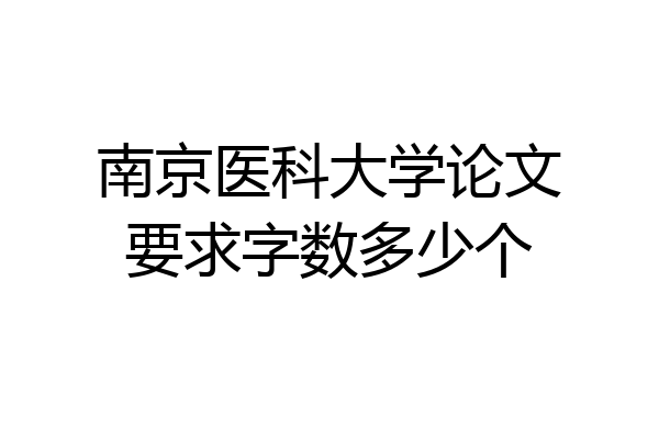 南京医科大学论文要求字数多少个
