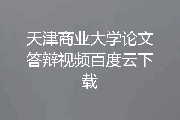 天津商业大学论文答辩视频百度云下载