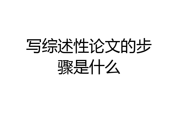 写综述性论文的步骤是什么