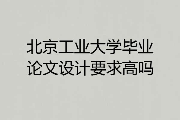 北京工业大学毕业论文设计要求高吗