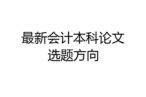 最新会计本科论文选题方向