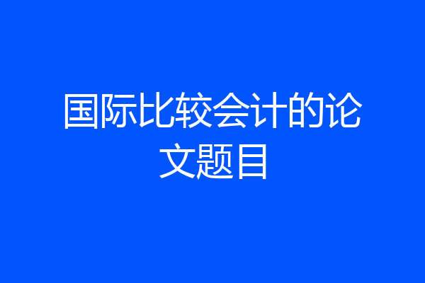 国际比较会计的论文题目