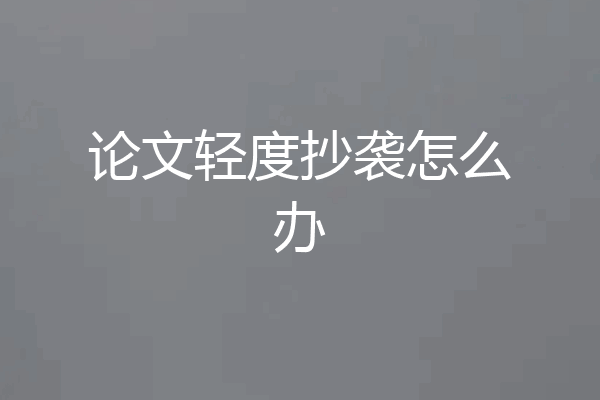 论文轻度抄袭怎么办
