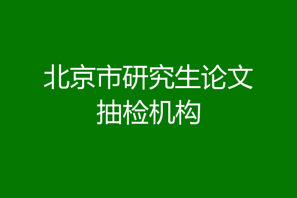 北京市研究生论文抽检机构