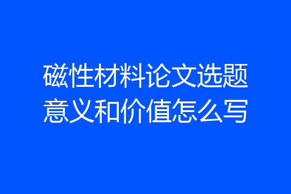 磁性材料论文选题意义和价值怎么写