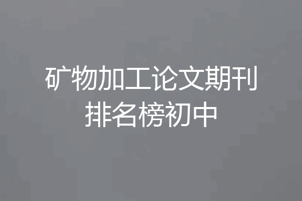矿物加工论文期刊排名榜初中