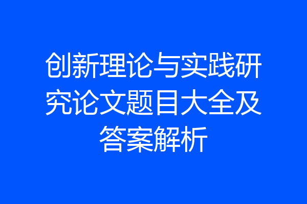 创新理论与实践研究论文题目大全及答案解析