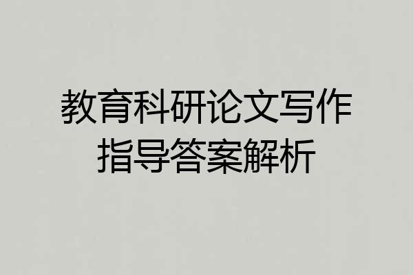 教育科研论文写作指导答案解析