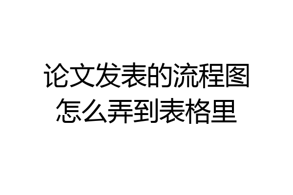 论文发表的流程图怎么弄到表格里