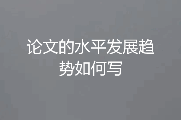 论文的水平发展趋势如何写