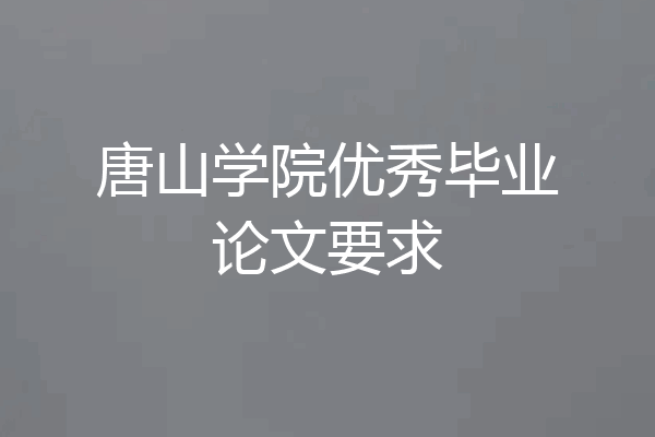 唐山学院优秀毕业论文要求