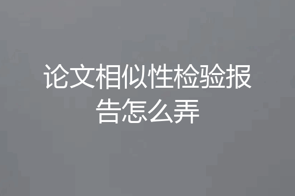 论文相似性检验报告怎么弄