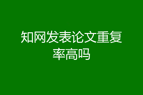 知网发表论文重复率高吗