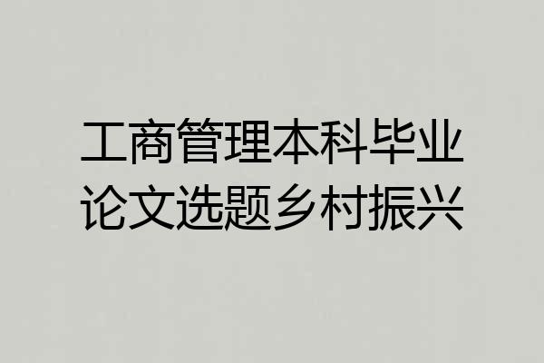 工商管理本科毕业论文选题乡村振兴