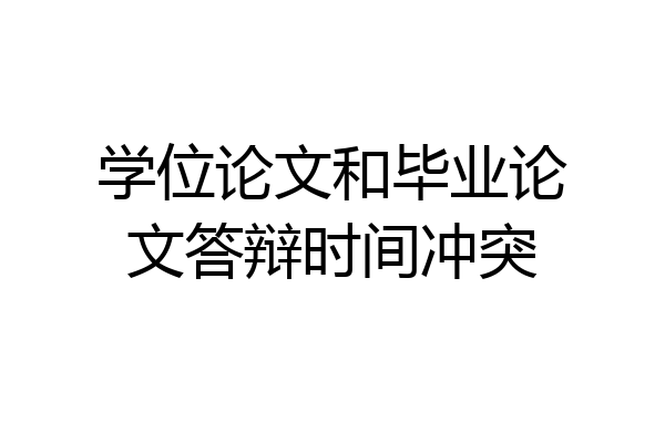 学位论文和毕业论文答辩时间冲突