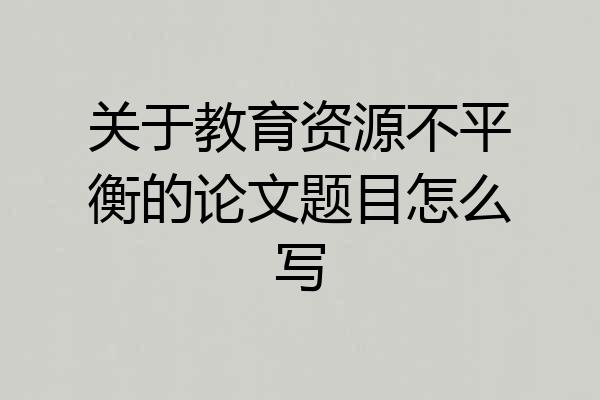 关于教育资源不平衡的论文题目怎么写
