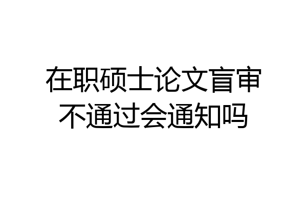 在职硕士论文盲审不通过会通知吗