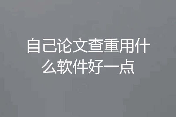 自己论文查重用什么软件好一点