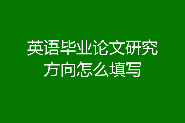 英语毕业论文研究方向怎么填写
