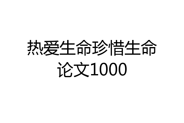热爱生命珍惜生命论文1000