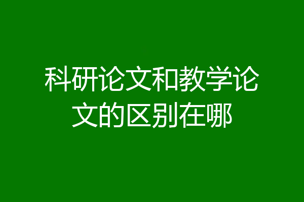 科研论文和教学论文的区别在哪