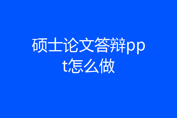 硕士论文答辩ppt怎么做