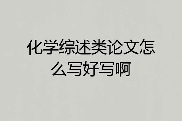 化学综述类论文怎么写好写啊
