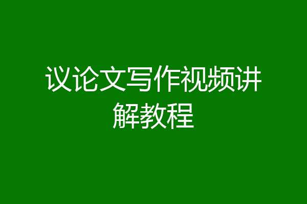 议论文写作视频讲解教程