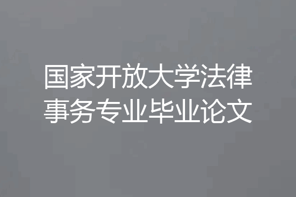 国家开放大学法律事务专业毕业论文