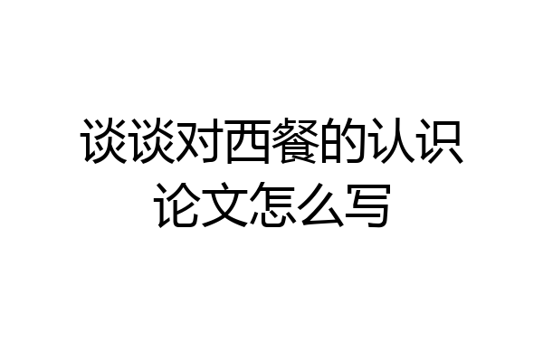 谈谈对西餐的认识论文怎么写