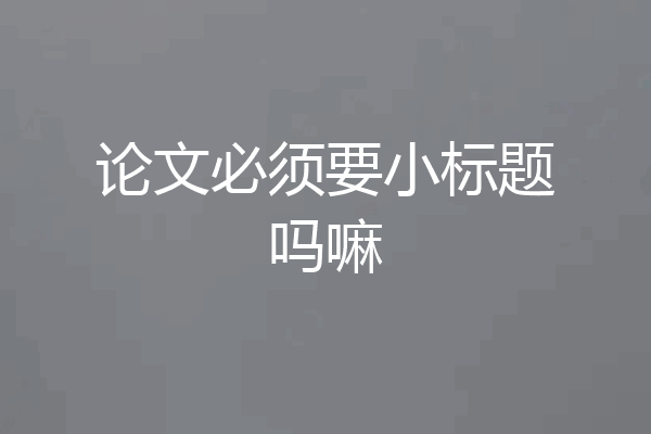 论文必须要小标题吗嘛