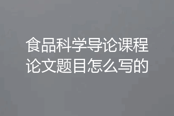 食品科学导论课程论文题目怎么写的