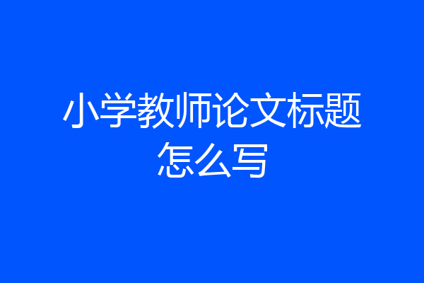 小学教师论文标题怎么写