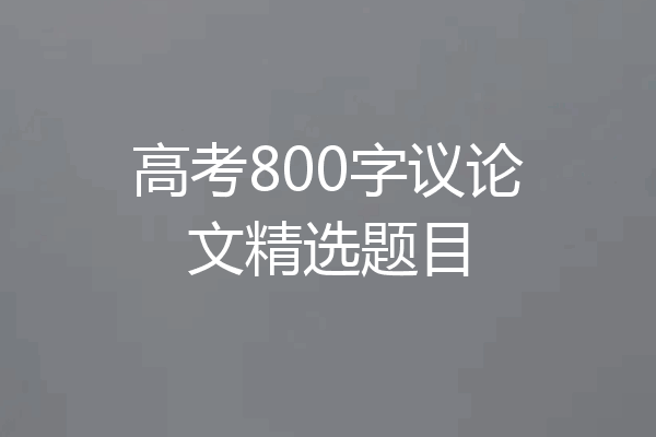 高考800字议论文精选题目