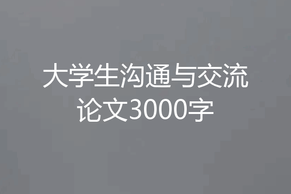 大学生沟通与交流论文3000字