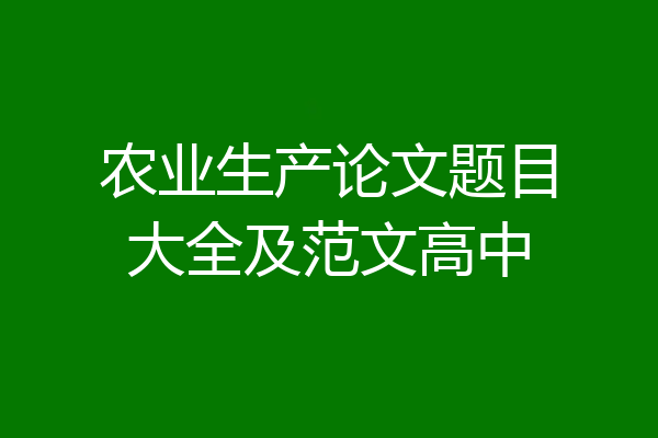 农业生产论文题目大全及范文高中