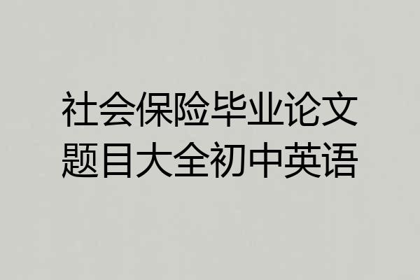 社会保险毕业论文题目大全初中英语